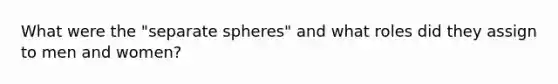 What were the "separate spheres" and what roles did they assign to men and women?