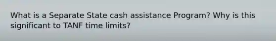 What is a Separate State cash assistance Program? Why is this significant to TANF time limits?