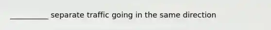__________ separate traffic going in the same direction
