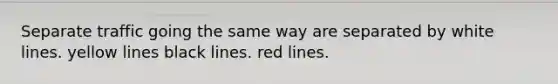 Separate traffic going the same way are separated by white lines. yellow lines black lines. red lines.