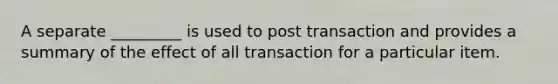 A separate _________ is used to post transaction and provides a summary of the effect of all transaction for a particular item.