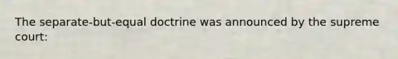 The separate-but-equal doctrine was announced by the supreme court: