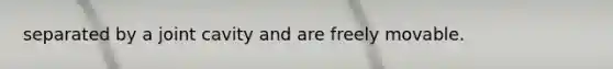 separated by a joint cavity and are freely movable.