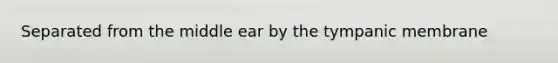 Separated from the middle ear by the tympanic membrane