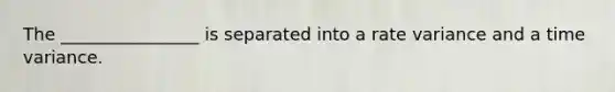 The ________________ is separated into a rate variance and a time variance.