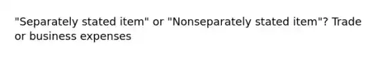 "Separately stated item" or "Nonseparately stated item"? Trade or business expenses