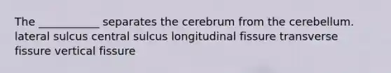 The ___________ separates the cerebrum from the cerebellum. lateral sulcus central sulcus longitudinal fissure transverse fissure vertical fissure