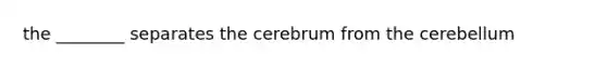 the ________ separates the cerebrum from the cerebellum