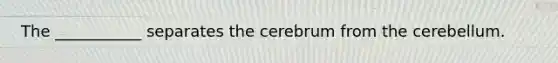 The ___________ separates the cerebrum from the cerebellum.