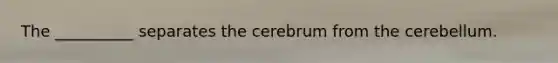 The __________ separates the cerebrum from the cerebellum.