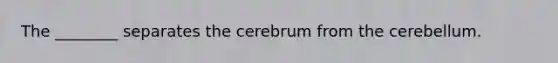 The ________ separates the cerebrum from the cerebellum.