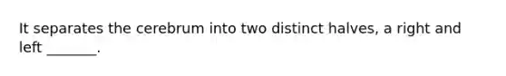 It separates the cerebrum into two distinct halves, a right and left _______.