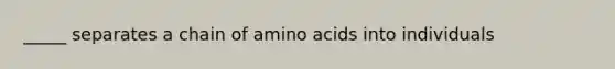 _____ separates a chain of amino acids into individuals