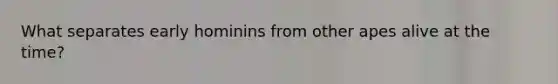 What separates early hominins from other apes alive at the time?