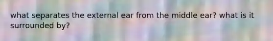 what separates the external ear from the middle ear? what is it surrounded by?