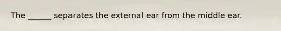 The ______ separates the external ear from the middle ear.