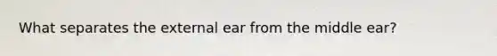 What separates the external ear from the middle ear?