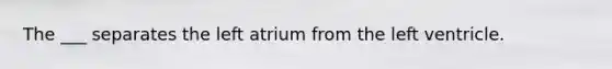 The ___ separates the left atrium from the left ventricle.