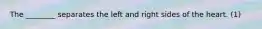 The ________ separates the left and right sides of the heart. (1)