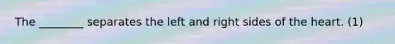 The ________ separates the left and right sides of the heart. (1)