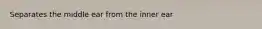 Separates the middle ear from the inner ear