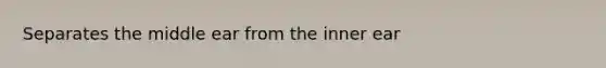 Separates the middle ear from the inner ear