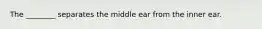 The ________ separates the middle ear from the inner ear.