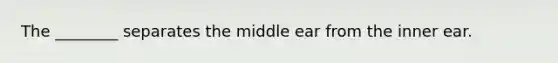 The ________ separates the middle ear from the inner ear.