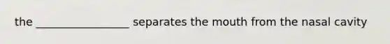 the _________________ separates <a href='https://www.questionai.com/knowledge/krBoWYDU6j-the-mouth' class='anchor-knowledge'>the mouth</a> from the nasal cavity