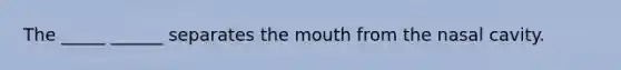 The _____ ______ separates the mouth from the nasal cavity.