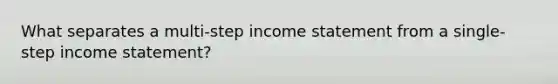 What separates a multi-step income statement from a single-step income statement?