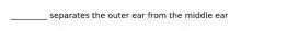 _________ separates the outer ear from the middle ear