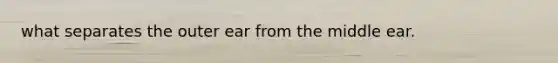 what separates the outer ear from the middle ear.