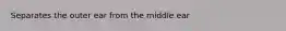 Separates the outer ear from the middle ear