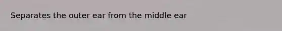 Separates the outer ear from the middle ear