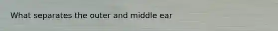 What separates the outer and middle ear