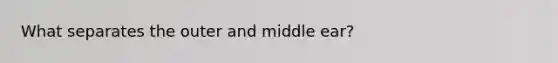 What separates the outer and middle ear?