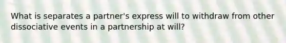 What is separates a partner's express will to withdraw from other dissociative events in a partnership at will?