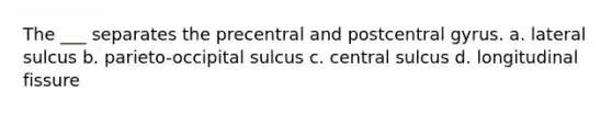 The ___ separates the precentral and postcentral gyrus. a. lateral sulcus b. parieto-occipital sulcus c. central sulcus d. longitudinal fissure