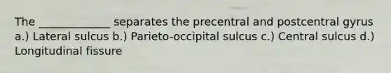 The _____________ separates the precentral and postcentral gyrus a.) Lateral sulcus b.) Parieto-occipital sulcus c.) Central sulcus d.) Longitudinal fissure