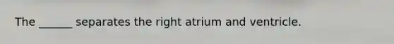 The ______ separates the right atrium and ventricle.