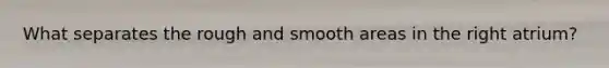What separates the rough and smooth areas in the right atrium?
