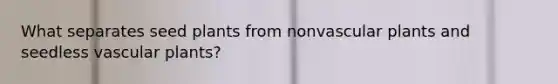 What separates seed plants from nonvascular plants and seedless vascular plants?