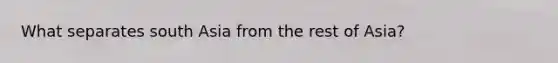 What separates south Asia from the rest of Asia?