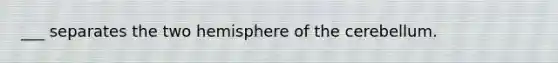 ___ separates the two hemisphere of the cerebellum.