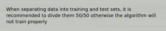 When separating data into training and test sets, it is recommended to divde them 50/50 otherwise the algorithm will not train properly