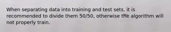 When separating data into training and test sets, it is recommended to divide them 50/50, otherwise the algorithm will not properly train.