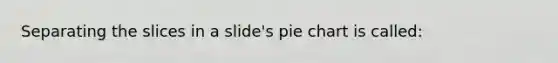 Separating the slices in a slide's <a href='https://www.questionai.com/knowledge/kDrHXijglR-pie-chart' class='anchor-knowledge'>pie chart</a> is called: