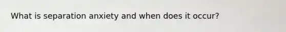 What is separation anxiety and when does it occur?