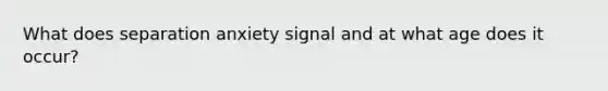 What does separation anxiety signal and at what age does it occur?